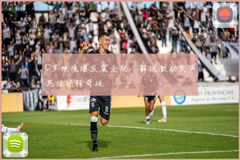 C罗绝境爆发震全场，解说激动失声见证逆转奇迹