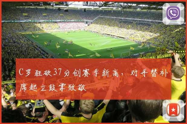 C罗狂砍37分创赛季新高，对手替补席起立鼓掌致敬
