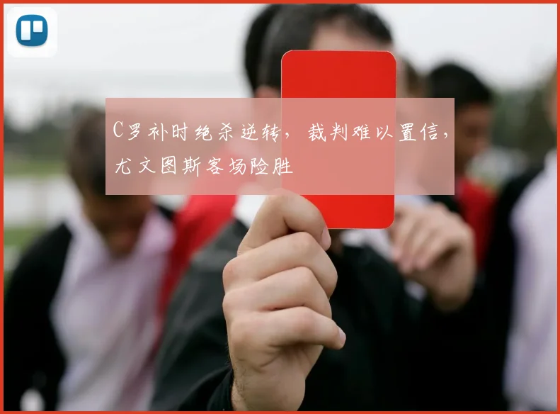C罗补时绝杀逆转，裁判难以置信，尤文图斯客场险胜