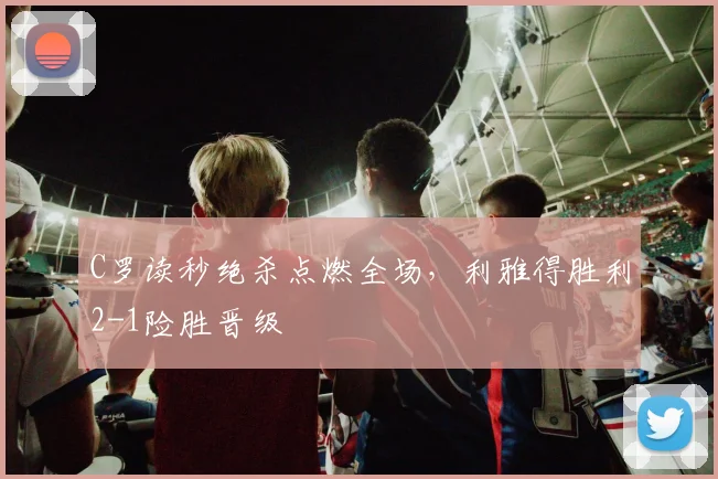 C罗读秒绝杀点燃全场，利雅得胜利2-1险胜晋级 - 皇冠体育app赛事配图