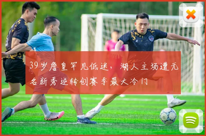 39岁詹皇罕见低迷，湖人主场遭无名新秀逆转创赛季最大冷门